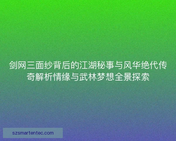 剑网三面纱背后的江湖秘事与风华绝代传奇解析情缘与武林梦想全景探索