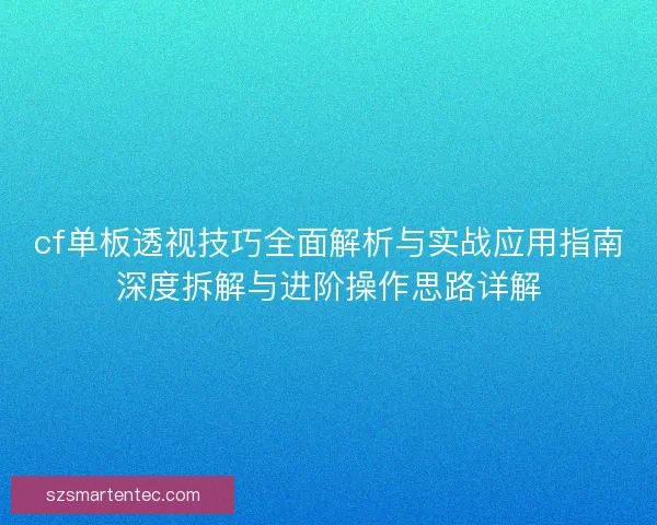 cf单板透视技巧全面解析与实战应用指南深度拆解与进阶操作思路详解